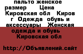 пальто женское , размер 46 › Цена ­ 1 500 - Кировская обл., Киров г. Одежда, обувь и аксессуары » Женская одежда и обувь   . Кировская обл.